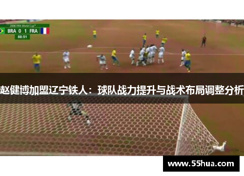 赵健博加盟辽宁铁人：球队战力提升与战术布局调整分析