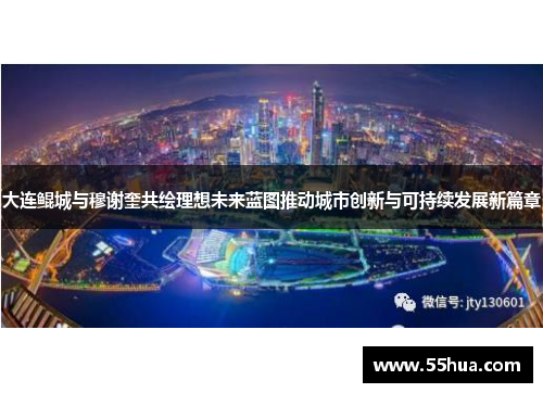 大连鲲城与穆谢奎共绘理想未来蓝图推动城市创新与可持续发展新篇章