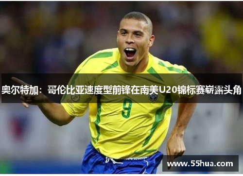 奥尔特加：哥伦比亚速度型前锋在南美U20锦标赛崭露头角