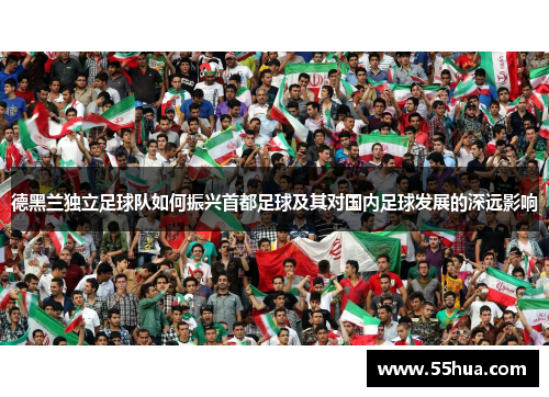 德黑兰独立足球队如何振兴首都足球及其对国内足球发展的深远影响